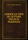 AMERICAN MEN OF LETTERS FRANCIS PARKMAN - Henry Dwight Sedgwick