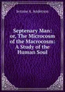 Septenary Man: or, The Microcosm of the Macrocosm: A Study of the Human Soul - Jerome A. Anderson