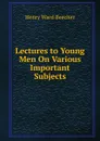 Lectures to Young Men On Various Important Subjects - Henry Ward Beecher