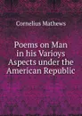 Poems on Man in his Varioys Aspects under the American Republic - Cornelius Mathews