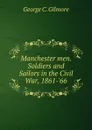 Manchester men. Soldiers and Sailors in the Civil War, 1861-.66 - George C. Gilmore