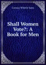 Shall Women Vote.: A Book for Men - Conway Whittle Sams