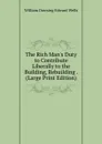 The Rich Man.s Duty to Contribute Liberally to the Building, Rebuilding . (Large Print Edition) - William Dowsing Edward Wells