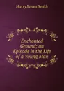 Enchanted Ground; an Episode in the Life of a Young Man - Harry James Smith