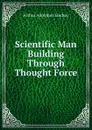 Scientific Man Building Through Thought Force - Arthur Adolphus Lindsay