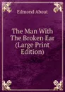 The Man With The Broken Ear (Large Print Edition) - Edmond About