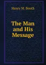 The Man and His Message - Henry M. Booth