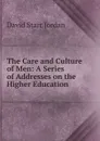 The Care and Culture of Men: A Series of Addresses on the Higher Education - David Starr Jordan