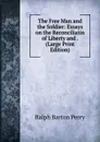 The Free Man and the Soldier: Essays on the Reconciliatin of Liberty and . (Large Print Edition) - Ralph Barton Perry