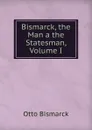 Bismarck, the Man a the Statesman, Volume I - Otto Bismarck