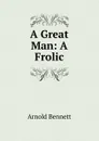 A Great Man: A Frolic - E. A. Bennett