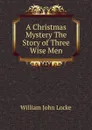 A Christmas Mystery The Story of Three Wise Men - Locke William John