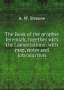 The Book of the prophet Jeremiah, together with the Lamentations: with map, notes and introduction - A.W. Streane