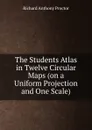 The Students Atlas in Twelve Circular Maps (on a Uniform Projection and One Scale) - Richard A. Proctor