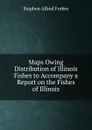 Maps Owing Distribution of Illinois Fishes to Accompany a Report on the Fishes of Illinois - Forbes Stephen Alfred