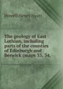 The geology of East Lothian, including parts of the counties of Edinburgh and Berwick (maps 33, 34, - Howell Henry Hyatt