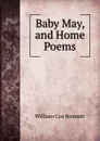 Baby May, and Home Poems - William Cox Bennett