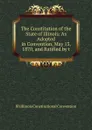 The Constitution of the State of Illinois: As Adopted in Convention, May 13, 1870, and Ratified by t - Illi Illinois Constitutional Convention