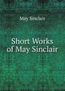 Short Works of May Sinclair - May Sinclair