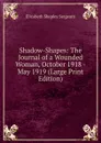 Shadow-Shapes: The Journal of a Wounded Woman, October 1918 - May 1919 (Large Print Edition) - Elizabeth Shepley Sergeant