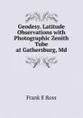 Geodesy. Latitude Observations with Photographic Zenith Tube at Gathersburg, Md. - Frank E Ross