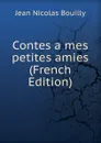 Contes a mes petites amies (French Edition) - Jean Nicolas Bouilly