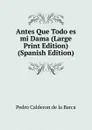 Antes Que Todo es mi Dama (Large Print Edition) (Spanish Edition) - Pedro Calderón de la Barca