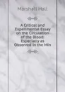 A Critical and Experimental Essay on the Circulation of the Blood: Especially as Observed in the Min - Marshall Hall