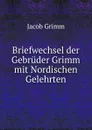 Briefwechsel der Gebruder Grimm mit Nordischen Gelehrten - Jacob Grimm