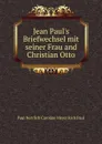 Jean Paul.s Briefwechsel mit seiner Frau and Christian Otto - Paul Nerrlich Caroline Meyer Rich Paul
