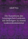 Die Kunstform des Lessingschen Laokoon, mit Beitragen zu einem Loakoonkommentar - Adolf Frey