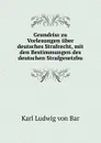 Grundriss zu Vorlesungen uber deutsches Strafrecht, mit den Bestimmungen des deutschen Strafgesetzbu - Karl Ludwig von Bar