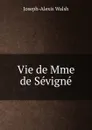 Vie de Mme de Sevigne - Joseph-Alexis Walsh
