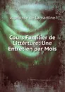 Cours Familier de Litterture: Une Entretien par Mois - Lamartine Alphonse de