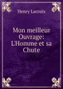 Mon meilleur Ouvrage: L.Homme et sa Chute - Henry Lacroix