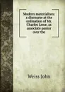 Modern materialism: a discourse at the ordination of Mr. Charles Lowe, as associate pastor over the - Weiss John