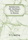 Bolshevism. Mr. Keeling.s Five Years in Russia - H. V. Keeling