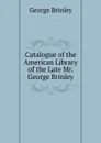 Catalogue of the American Library of the Late Mr. George Brinley - George Brinley