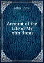 Account of the Life of Mr John Home - John Home