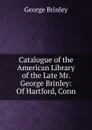 Catalogue of the American Library of the Late Mr. George Brinley: Of Hartford, Conn - George Brinley