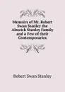 Memoirs of Mr. Robert Swan Stanley the Alnwick Stanley Family and a Few of their Contemporaries - Robert Swan Stanley