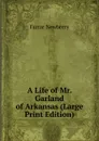 A Life of Mr. Garland of Arkansas (Large Print Edition) - Farrar Newberry