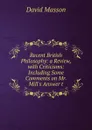 Recent British Philosophy: a Review, with Criticisms: Including Some Comments on Mr. Mill.s Answer t - Masson David