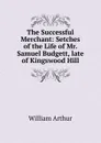 The Successful Merchant: Setches of the Life of Mr. Samuel Budgett, late of Kingswood Hill - William Arthur