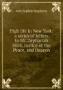 High life in New York: a series of letters to Mr. Zephariah Slick, Justice of the Peace, and Deacon - Ann Sophia Stephens