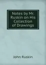 Notes by Mr. Ruskin on His Collection of Drawings - Рескин