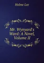Mr. Wynyard.s Ward: A Novel, Volume II - Holme Lee