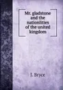 Mr. gladstone and the nationlities of the united kingdom - Bryce Viscount James