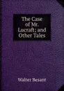 The Case of Mr. Lucraft; and Other Tales - Walter Besant