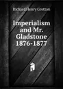 Imperialism and Mr. Gladstone 1876-1877 - Richard Henry Gretton